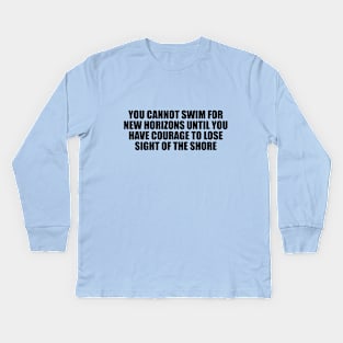 You cannot swim for new horizons until you have courage to lose sight of the shore Kids Long Sleeve T-Shirt